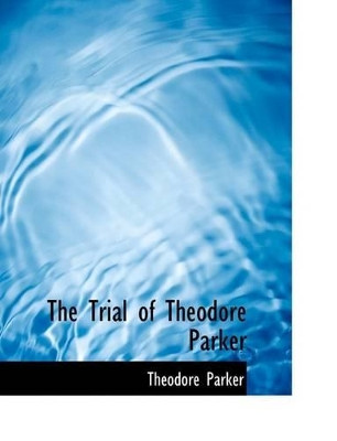 The Trial of Theodore Parker by Theodore Parker 9780554609645