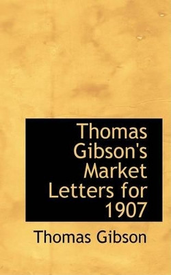Thomas Gibson's Market Letters for 1907 by Thomas Gibson 9780554793245