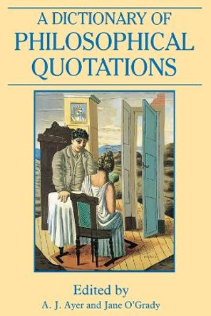 A Dictionary of Philosophical Quotations by A. J. Ayer