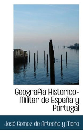Geografi a Historico-Militar de Espa A Y Portugal by Jos Gomez De Arteche y Moro 9780559817892