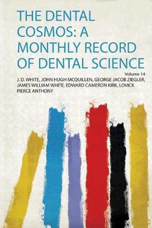 The Dental Cosmos: a Monthly Record of Dental Science: Volume 14 by J. D. White, John Hugh Mcquillen, George Jacob Ziegler, James William White, Edward Cameron Kirk, Lovick Pierce Anthony 9780461743722