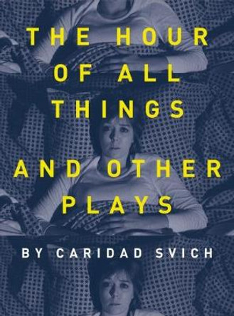 The Hour of All Things and Other Plays by Caridad Svich