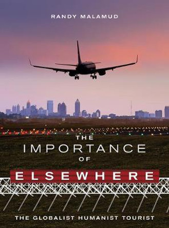 The Importance of Elsewhere: The Globalist Humanist Tourist by Randy Malamud