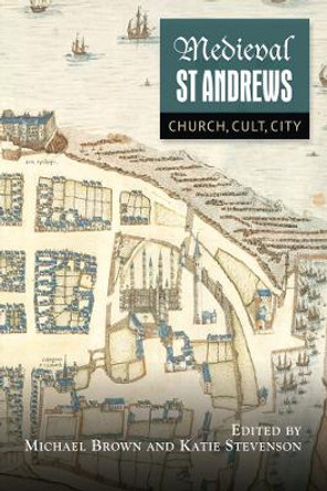 Medieval St Andrews - Church, Cult, City by Michael Brown