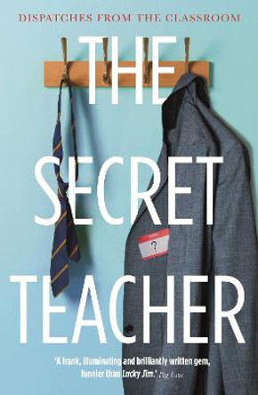 The Secret Teacher: Dispatches from the Classroom by Anon