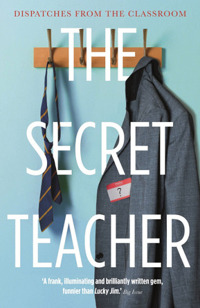 The Secret Teacher: Dispatches from the Classroom by Anon