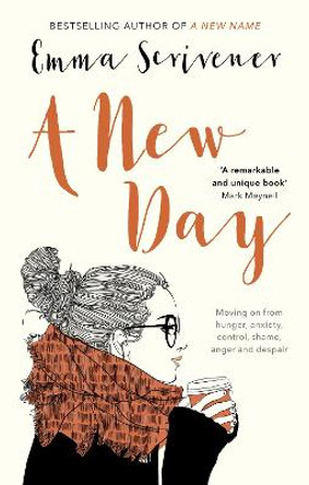 A New Day: Moving on from Hunger, Anxiety, Control, Shame, Anger and Despair by Emma Scrivener