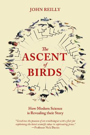 The Ascent of Birds: How Modern Science is Revealing their Story by John Reilly