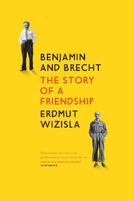 Benjamin and Brecht: The Story of a Friendship by Erdmut Wizisla