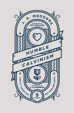 Humble Calvinism: And if I Know the Five Points, But Have Not Love ... by J.A. Medders