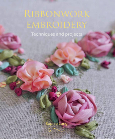 Ribbonwork Embroidery: Techniques and Projects by Sophie Long