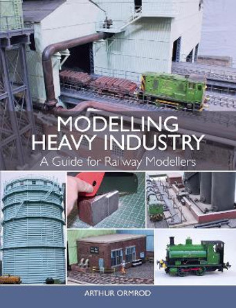 Modelling Heavy Industry: A Guide for Railway Modellers by Arthur Ormrod