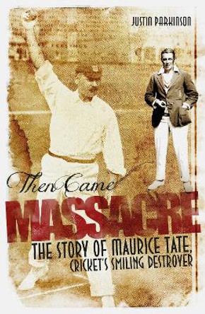 Then Came Massacre: The Extraordinary Story of England's Maurice Tate by Justin Parkinson