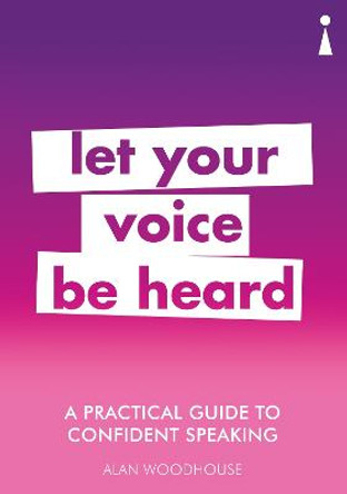 A Practical Guide to Confident Speaking: Let Your Voice be Heard by Alan Woodhouse