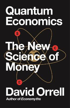 Quantum Economics: The New Science of Money by David Orrell