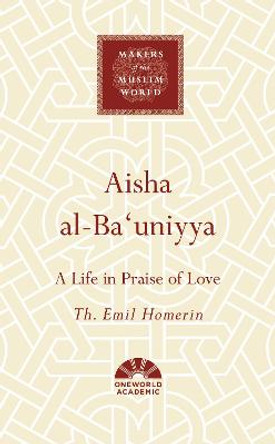 Aisha al-Ba'uniyya: A Life in Praise of Love by Th. Emil Homerin