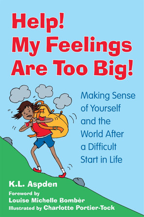 Help! My Feelings Are Too Big!: Making Sense of Yourself and the World After a Difficult Start in Life - for Children with Attachment Issues by K.L. Aspden