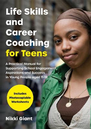 Life Skills and Career Coaching for Teens: A Practical Manual for Supporting School Engagement, Aspirations and Success in Young People Aged 11-18 by Nikki Giant