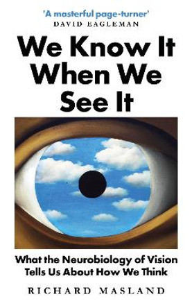 We Know It When We See It: What the Neurobiology of Vision Tells Us About How We Think by Richard Masland