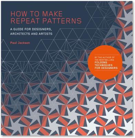 How to Make Repeat Patterns: A Guide for Designers, Architects and Artists by Jackson Paul