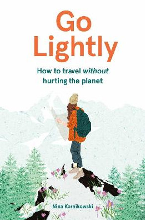 Go Lightly: How to travel without hurting the planet by Nina Karnikowski