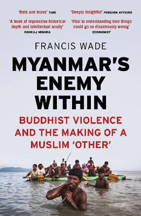 Myanmar's Enemy Within: Buddhist Violence and the Making of a Muslim 'Other' by Francis Wade