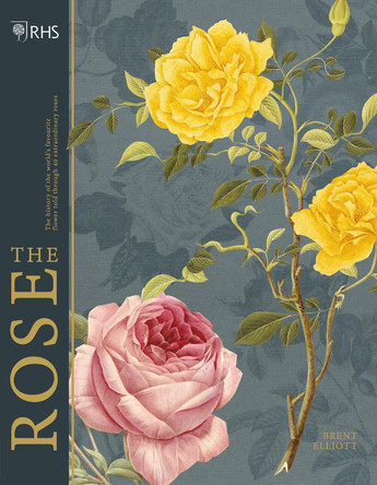 RHS The Rose: The history of the world's favourite flower in 40 roses by Brent Elliott