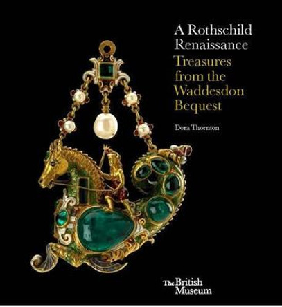 A Rothschild Renaissance: Treasures from the Waddesdon Bequest by Dora Thornton