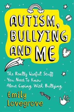 Autism, Bullying and Me: The Really Useful Stuff You Need to Know About Coping Brilliantly with Bullying by Emily Lovegrove