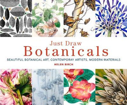 Just Draw Botanicals: Beautiful Botanical Art, Contemporary Artists, Modern Materials by Helen Birch