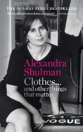Clothes... and other things that matter: THE SUNDAY TIMES BESTSELLER A beguiling and revealing memoir from the former Editor of British Vogue by Alexandra Shulman