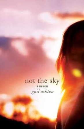 Not the Sky - A Memoir by Gail Ashton