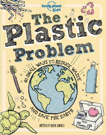 The Plastic Problem: 60 Small Ways to Reduce Waste and Help Save the Earth by Lonely Planet Kids