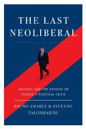 The Last Neoliberal: Macron and the Origins of France's Political Crisis by Stefano Palombarini