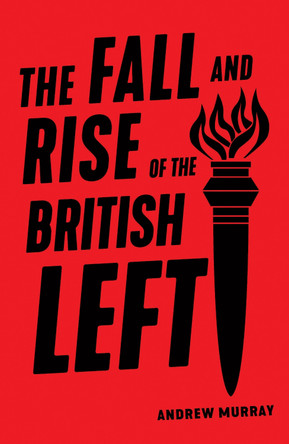 The Fall and Rise of the British Left by Andrew Murray