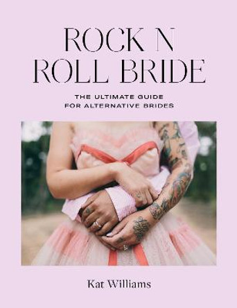Rock n Roll Bride: The Ultimate Guide for Alternative Brides by Kat Williams
