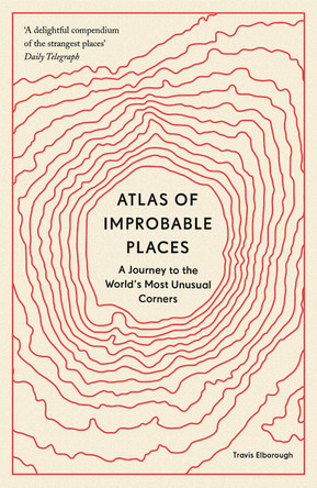 Atlas of Improbable Places: A Journey to the World's Most Unusual Corners by Travis Elborough