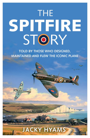 The Spitfire Story: Told By Those Who Designed, Maintained and Flew the Iconic Plane by Jacky Hyams