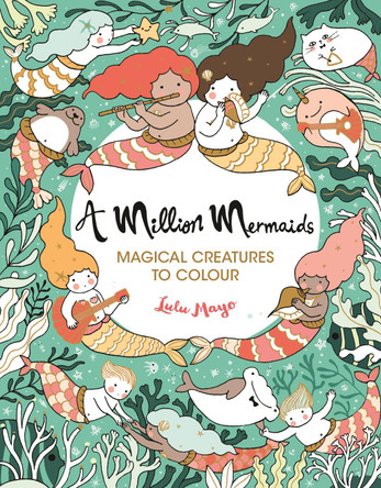 A Million Mermaids: Magical Creatures to Colour by Lulu Mayo