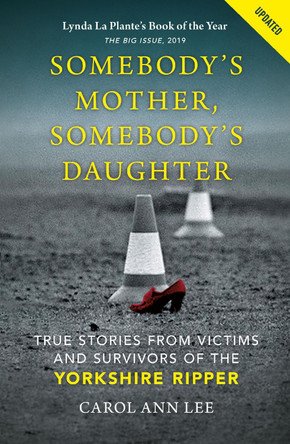 Somebody's Mother, Somebody's Daughter: True Stories from Victims and Survivors of the Yorkshire Ripper by Carol Ann Lee