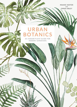 Urban Botanics: An Indoor Plant Guide for Modern Gardeners by Maaike Koster