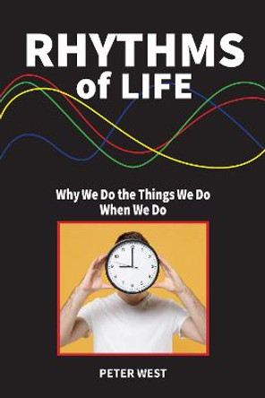 Rhythms Of Life: Why We Do What We Do When We Do by Peter West