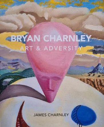 Bryan Charnley - Art & Adversity: New Enlarged Edition by James Charnley