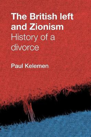 The British Left and Zionism: History of a Divorce by Paul Kelemen