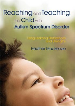 Reaching and Teaching the Child with Autism Spectrum Disorder: Using Learning Preferences and Strengths by Heather MacKenzie
