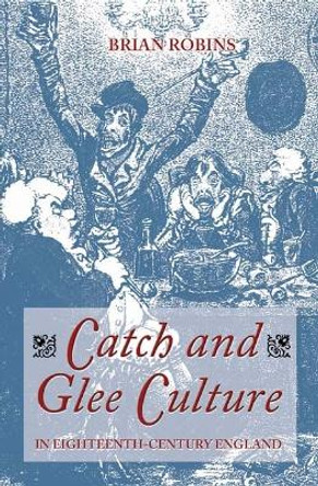 Catch and Glee Culture in Eighteenth-Century England by Brian Robins