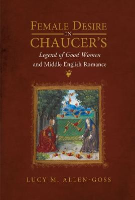 Female Desire in Chaucer's <I>Legend of Good Women</I> and Middle English Romance: 15 by Lucy M. Allen-Goss