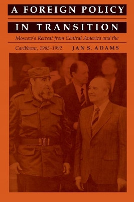 A Foreign Policy in Transition: Moscow's Retreat from Central America and the Carribbean, 1985-1992 by Jan S. Adams 9780822312932 [USED COPY]