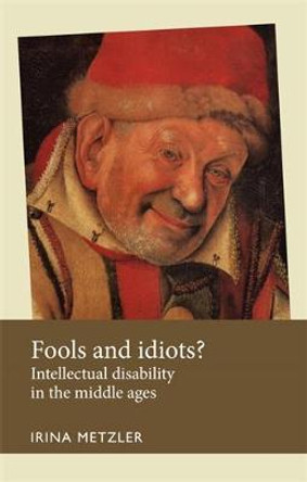 Fools and Idiots?: Intellectual Disability in the Middle Ages by Irina Metzler