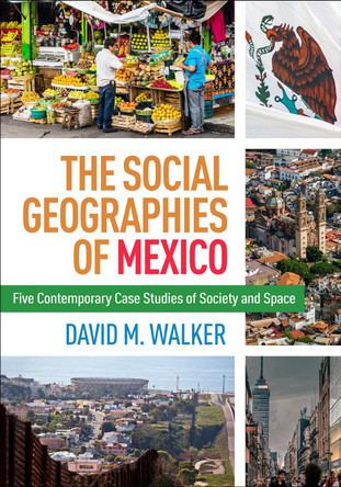The Social Geographies of Mexico: Five Contemporary Case Studies of Society and Space David M. Walker 9781462533862 The Social Geographies of Mexico: Five Contemporary Case Studies of Society and Space David M. Walker 9781462533862